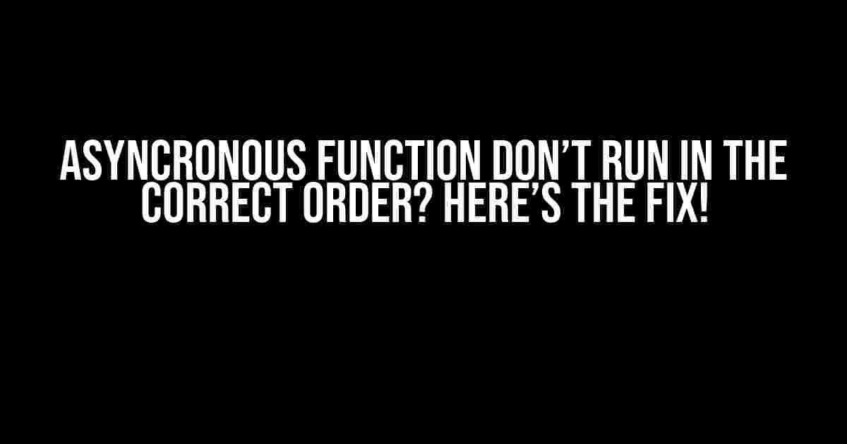 Asyncronous Function Don’t Run in the Correct Order? Here’s the Fix!