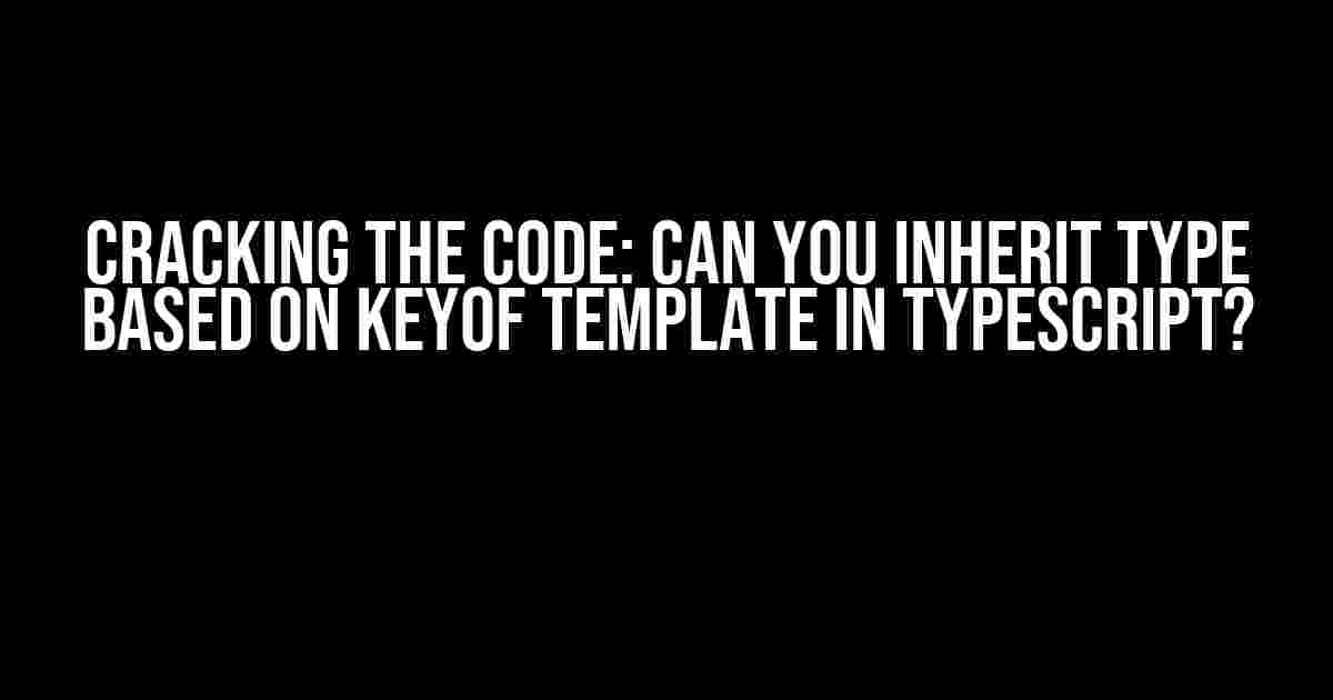 Cracking the Code: Can You Inherit Type Based on keyof Template in TypeScript?