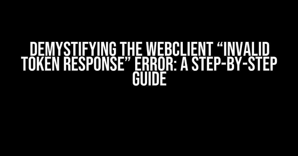 Demystifying the WebClient “Invalid Token Response” Error: A Step-by-Step Guide