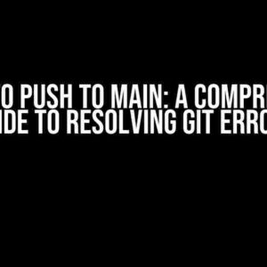 Failing to Push to Main: A Comprehensive Guide to Resolving Git Errors