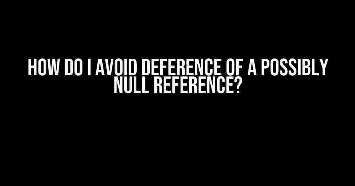 How do I avoid Deference of a possibly null reference?