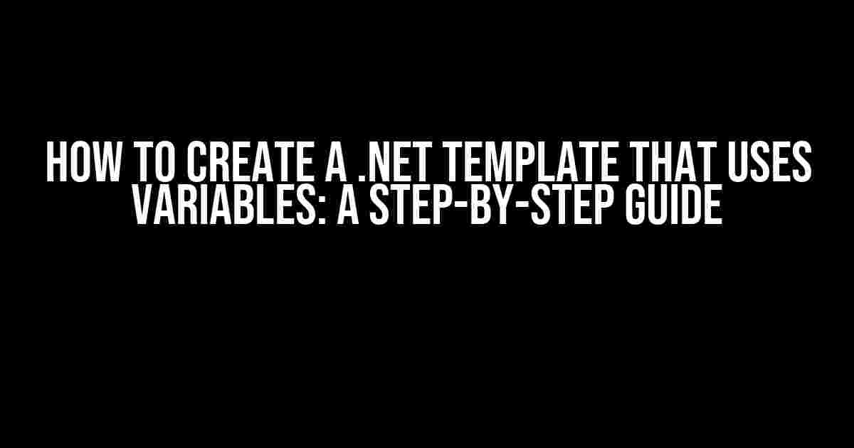 How to Create a .NET Template that Uses Variables: A Step-by-Step Guide