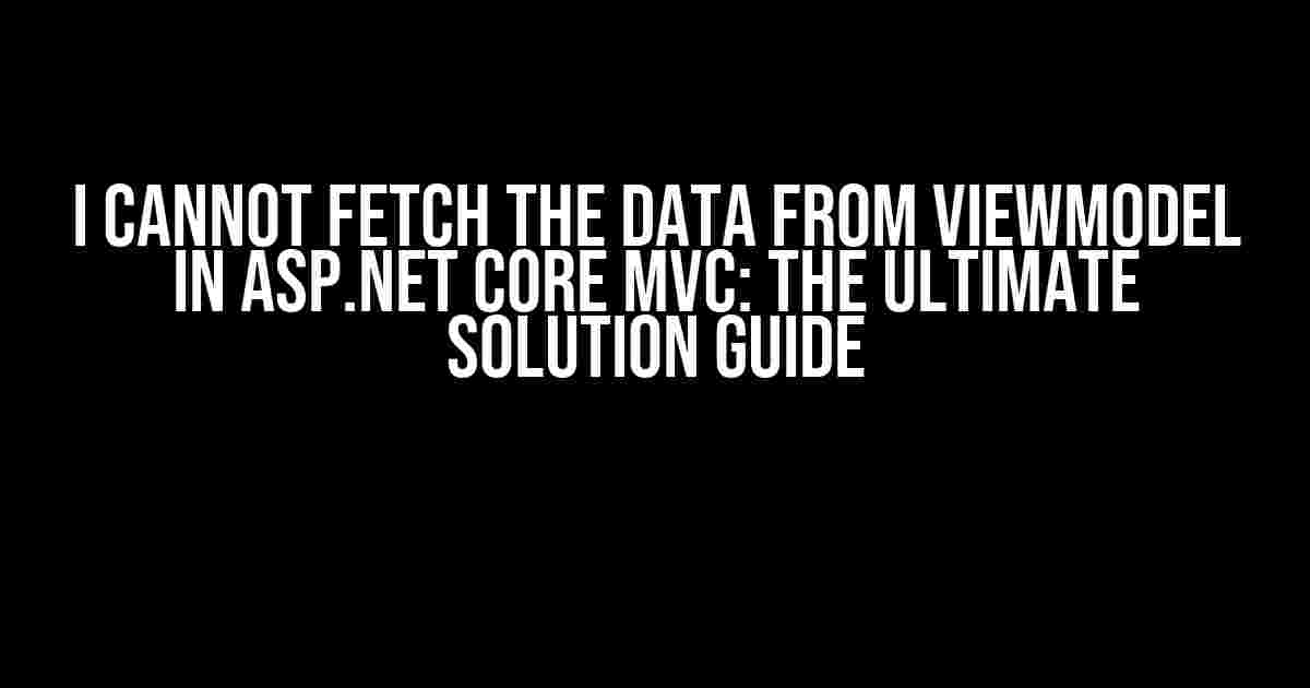 I Cannot Fetch the Data from ViewModel in ASP.NET Core MVC: The Ultimate Solution Guide