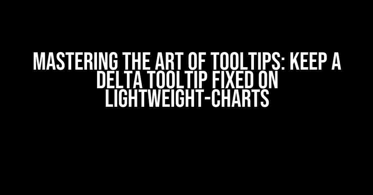 Mastering the Art of Tooltips: Keep a Delta Tooltip Fixed on Lightweight-Charts