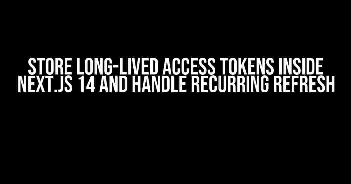 Store Long-Lived Access Tokens Inside Next.js 14 and Handle Recurring Refresh