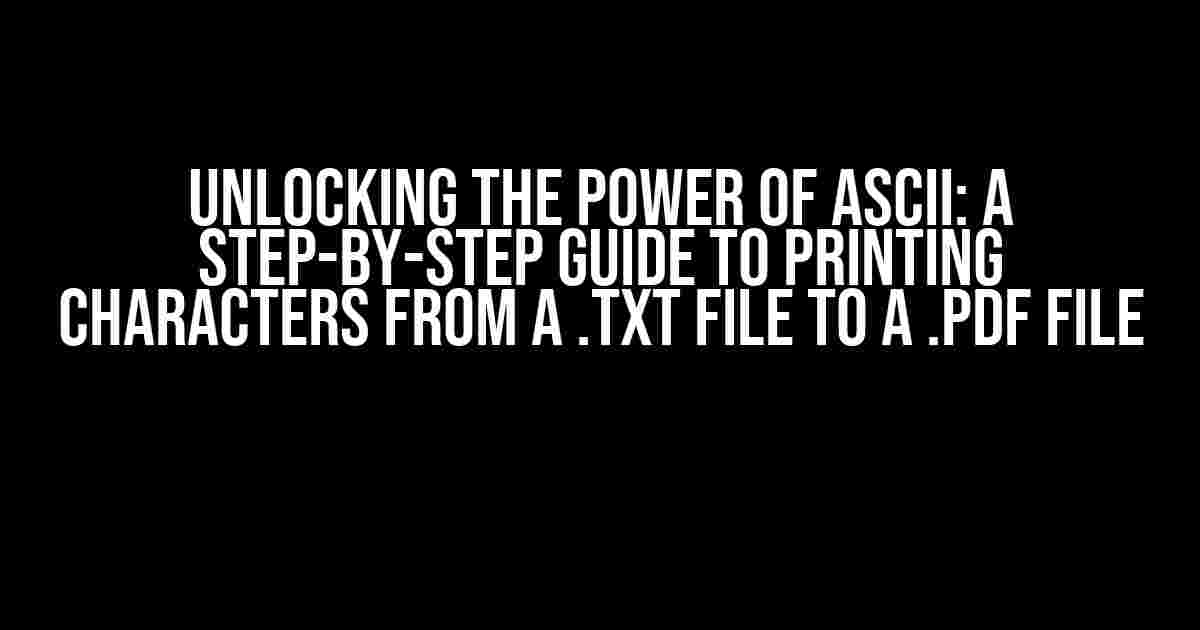 Unlocking the Power of ASCII: A Step-by-Step Guide to Printing Characters from a .txt File to a .pdf File