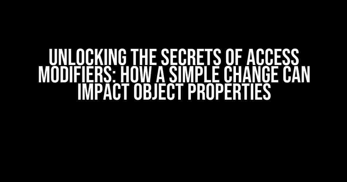 Unlocking the Secrets of Access Modifiers: How a Simple Change Can Impact Object Properties